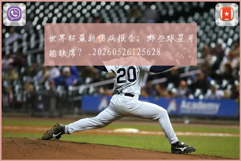 世界杯最新伤病报告：哪些球星可能缺席？_20260526125628