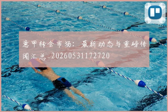 意甲转会市场：最新动态与重磅传闻汇总_20260531172720