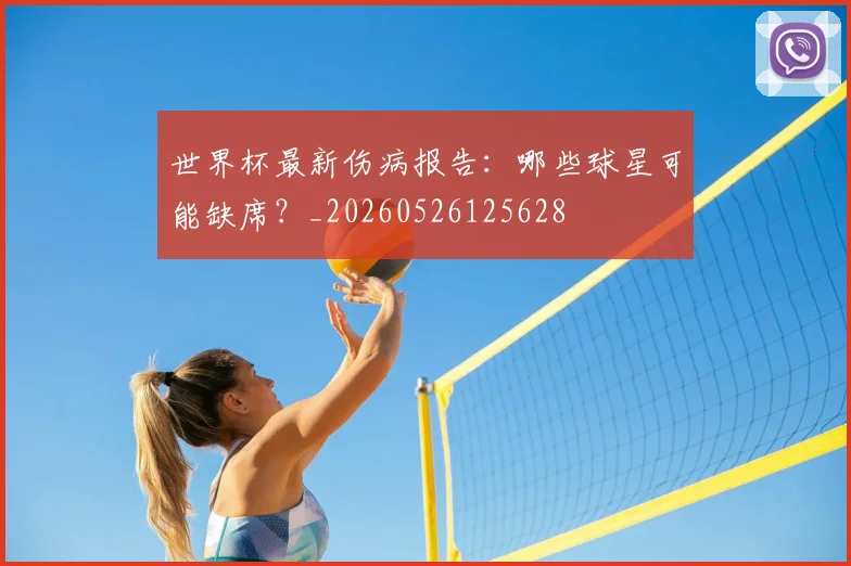 世界杯最新伤病报告：哪些球星可能缺席？_20260526125628
