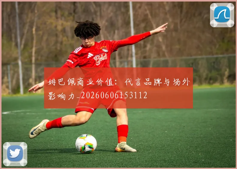 姆巴佩商业价值:代言品牌与场外影响力_20260606153112