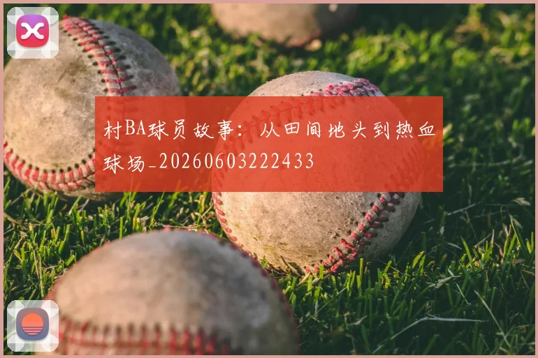 村BA球员故事：从田间地头到热血球场_20260603222433