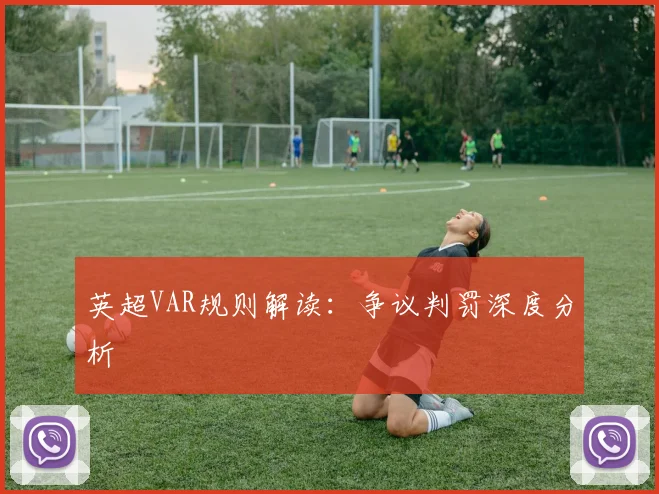英超VAR规则解读:争议判罚深度分析