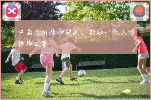 中国女排精神解读：激励一代人的拼搏故事