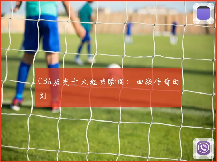 CBA历史十大经典瞬间：回顾传奇时刻