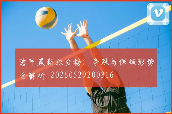 意甲最新积分榜：争冠与保级形势全解析_20260529200316
