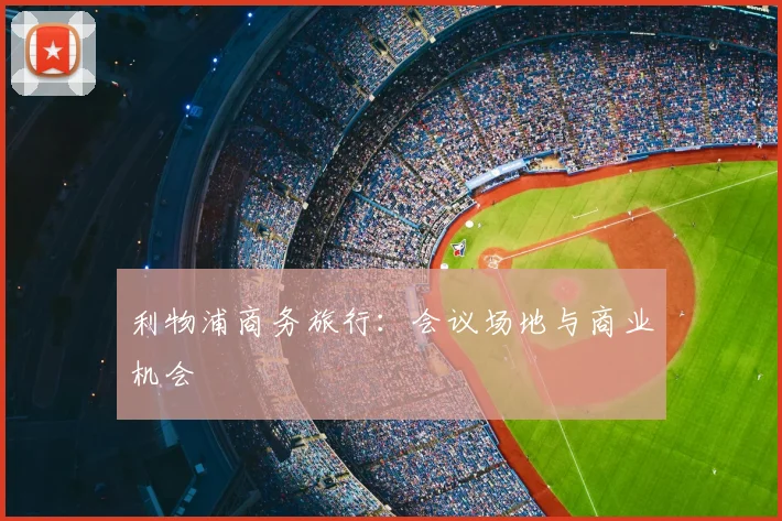 利物浦商务旅行:会议场地与商业机会
