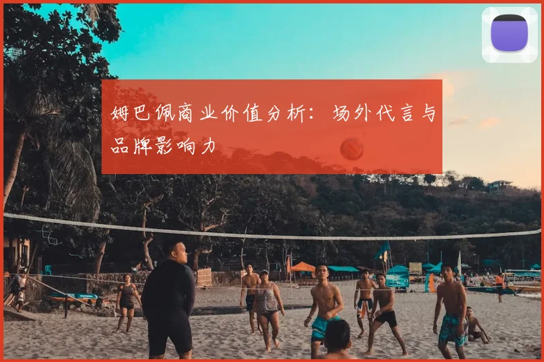 姆巴佩商业价值分析:场外代言与品牌影响力