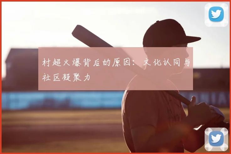 村超火爆背后的原因:文化认同与社区凝聚力