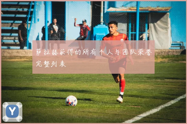 萨拉赫获得的所有个人与团队荣誉完整列表