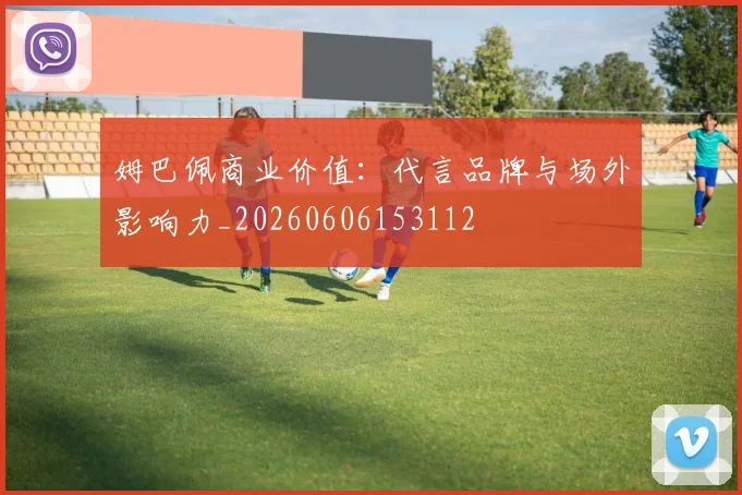 姆巴佩商业价值：代言品牌与场外影响力_20260606153112