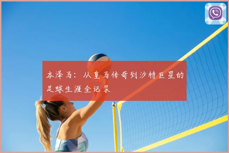 本泽马：从皇马传奇到沙特巨星的足球生涯全记录