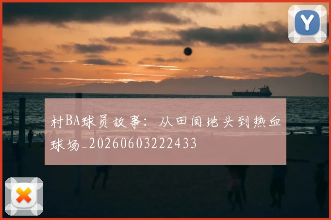 村BA球员故事:从田间地头到热血球场_20260603222433