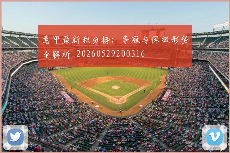 意甲最新积分榜：争冠与保级形势全解析_20260529200316