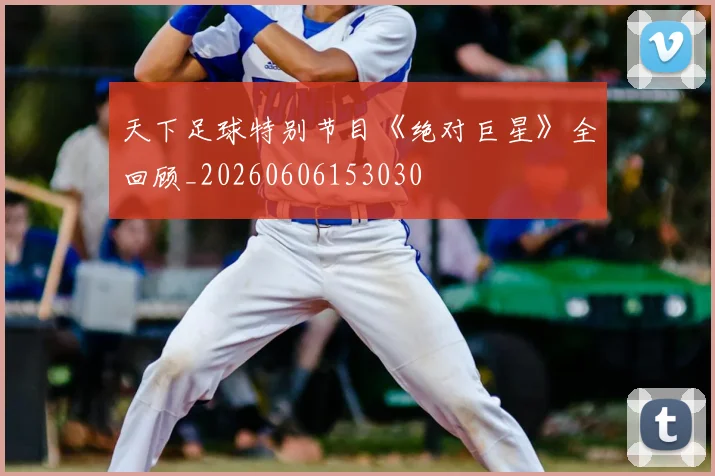 天下足球特别节目《绝对巨星》全回顾_20260606153030