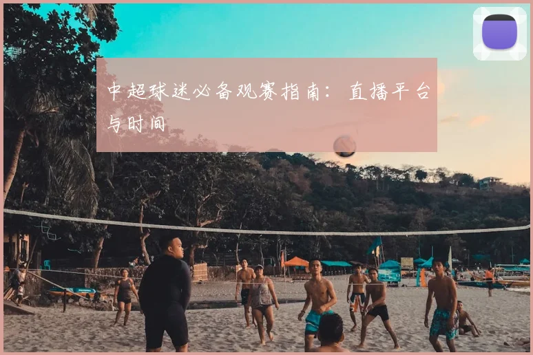 中超球迷必备观赛指南：直播平台与时间