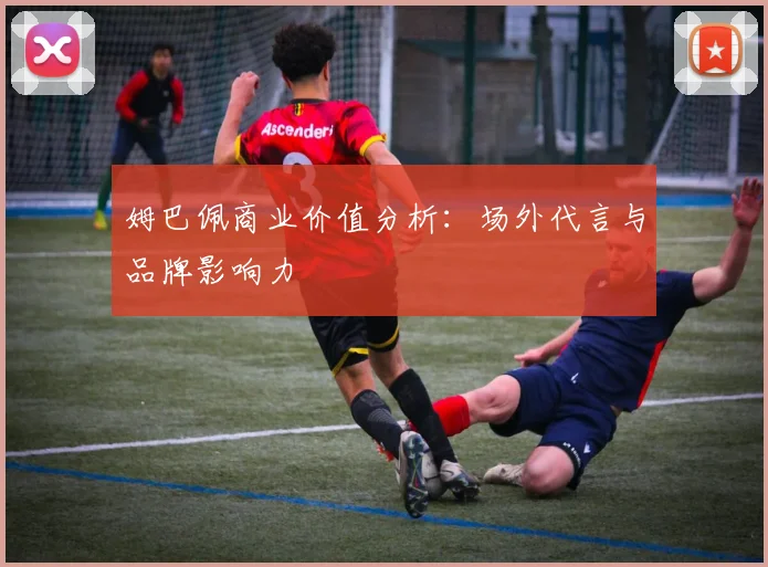 姆巴佩商业价值分析：场外代言与品牌影响力