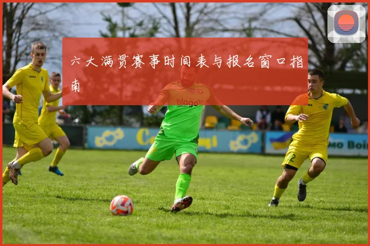 六大满贯赛事时间表与报名窗口指南