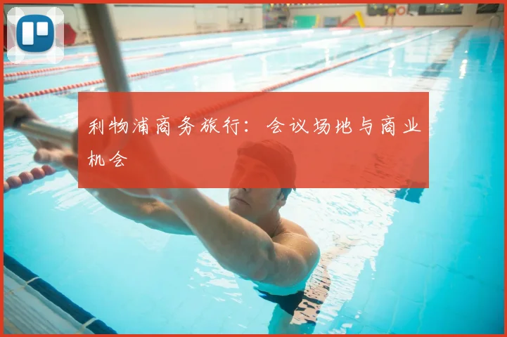 利物浦商务旅行：会议场地与商业机会