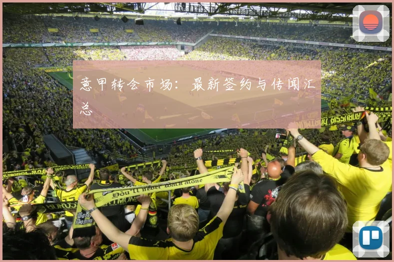 意甲转会市场：最新签约与传闻汇总