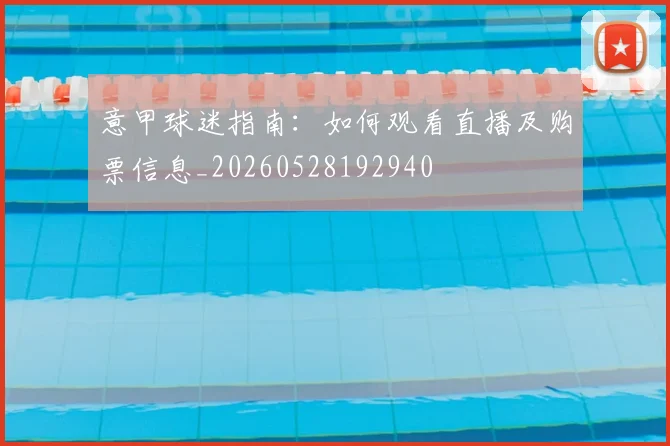 意甲球迷指南：如何观看直播及购票信息_20260528192940