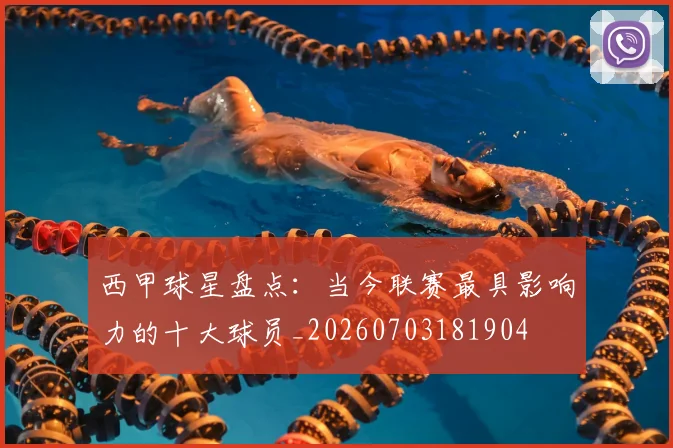 西甲球星盘点：当今联赛最具影响力的十大球员_20260703181904