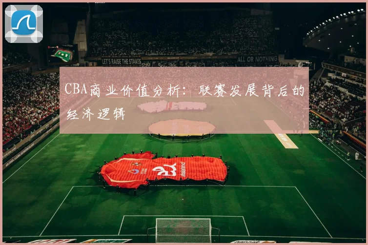 CBA商业价值分析:联赛发展背后的经济逻辑