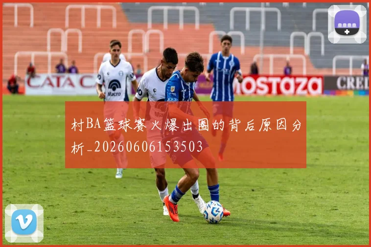 村BA篮球赛火爆出圈的背后原因分析_20260606153503